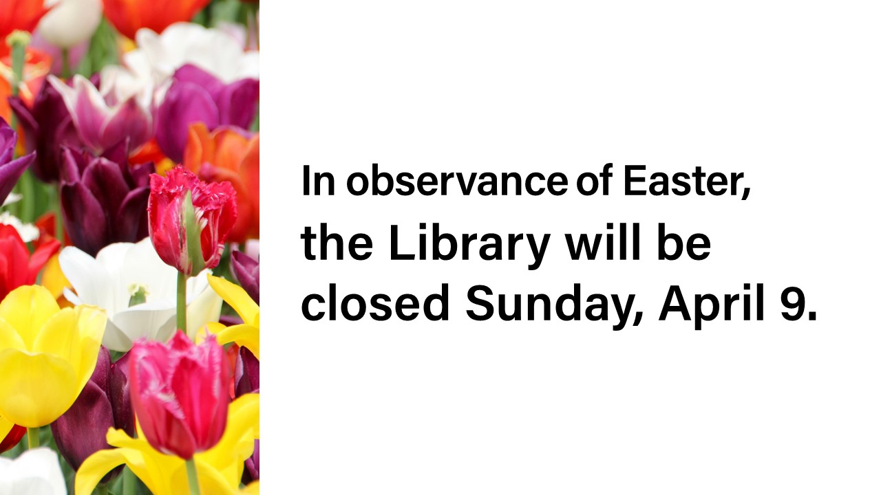 In observance of Easter, the Library will be closed Sunday, April 9.